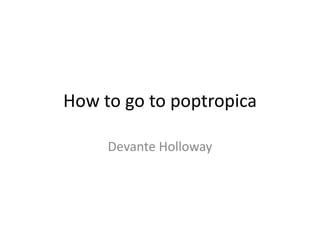 How to go to poptropica Devante Holloway 