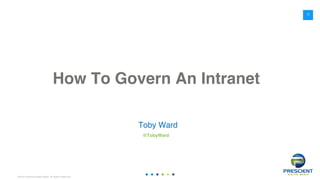 ©2016 Prescient Digital Media. All Rights Reserved.
How To Govern An Intranet
Toby Ward
@TobyWard
0
 