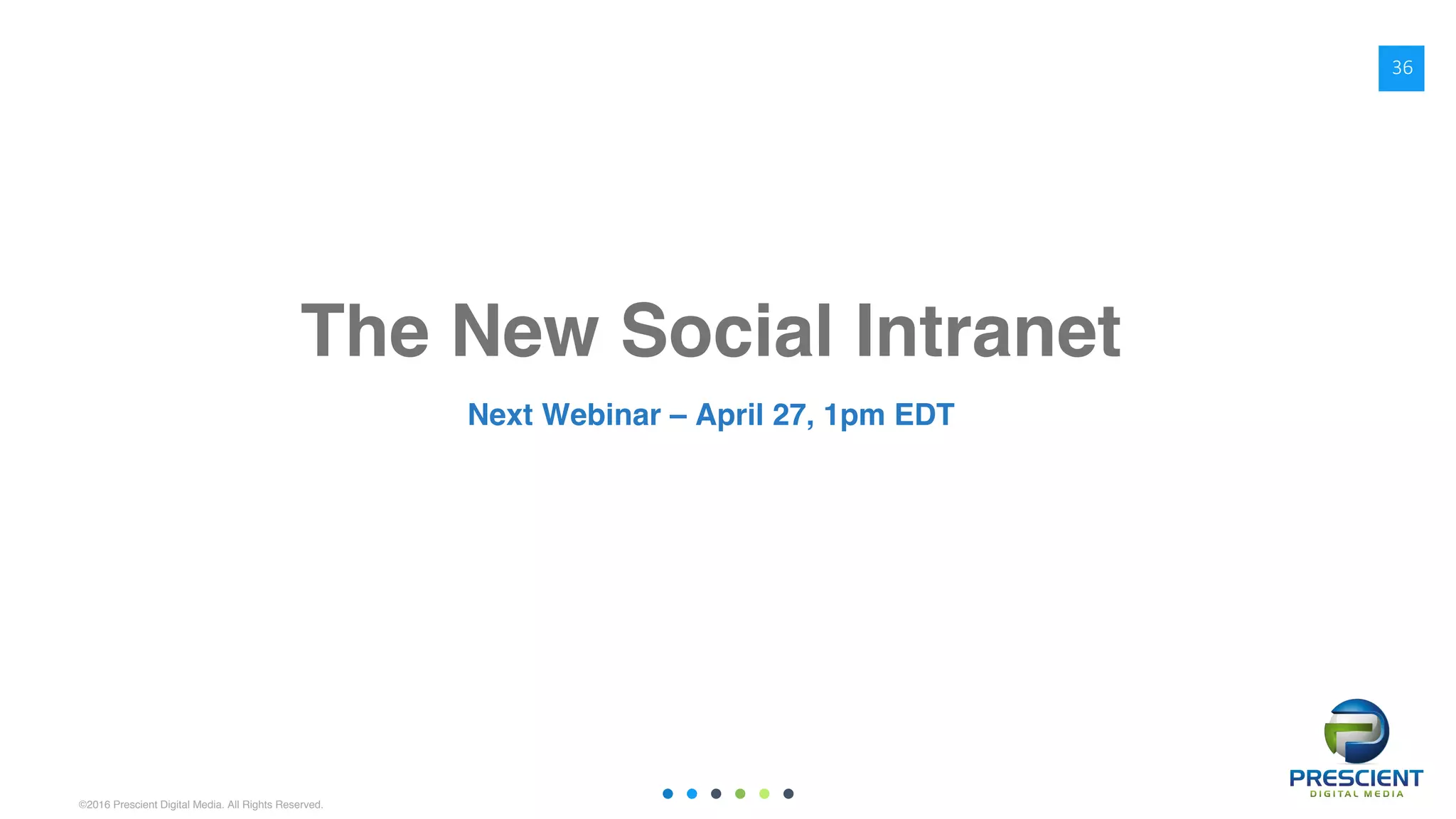 ©2016 Prescient Digital Media. All Rights Reserved.
The New Social Intranet
Next Webinar – April 27, 1pm EDT
36
 