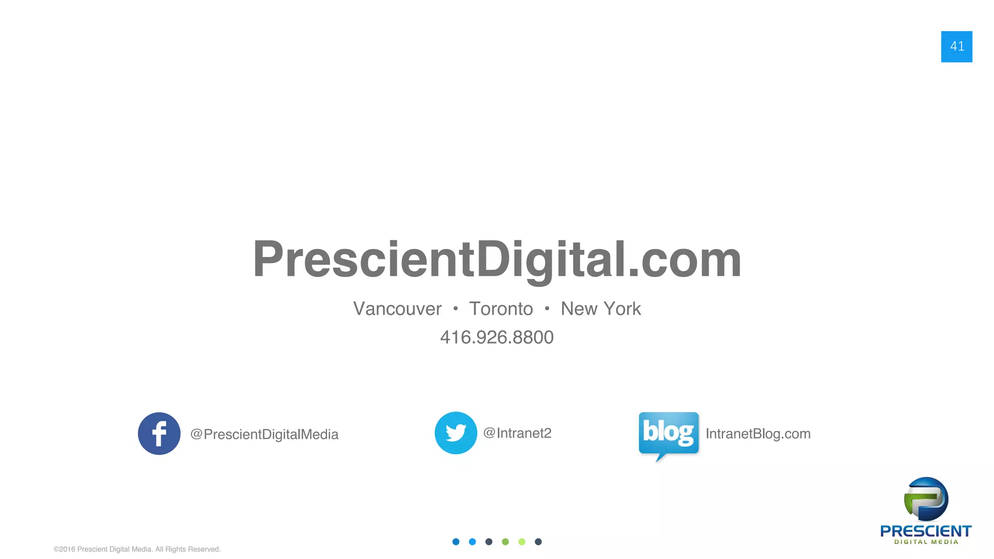©2016 Prescient Digital Media. All Rights Reserved.
PrescientDigital.com
Vancouver • Toronto • New York
416.926.8800
@PrescientDigitalMedia @Intranet2 IntranetBlog.com
41
 