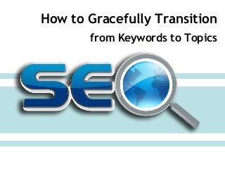 How to Gracefully Transition
from Keywords to Topics

 