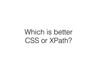 Which is better
CSS or XPath?
 
