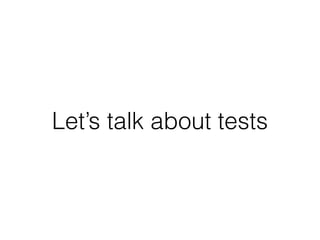 Let’s talk about tests
 