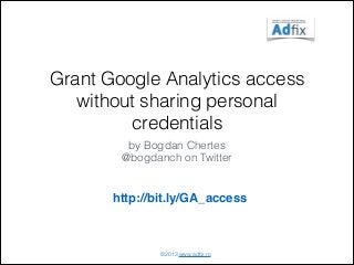 Grant Google Analytics access
without sharing personal
credentials
by Bogdan Chertes
@bogdanch on Twitter

http://bit.ly/GA_access

©2013 www.adﬁx.ro

 