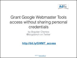 Grant Google Webmaster Tools
access without sharing personal
credentials
by Bogdan Chertes
@bogdanch on Twitter

http://bit.ly/GWMT_access

©2013 www.adﬁx.ro

 