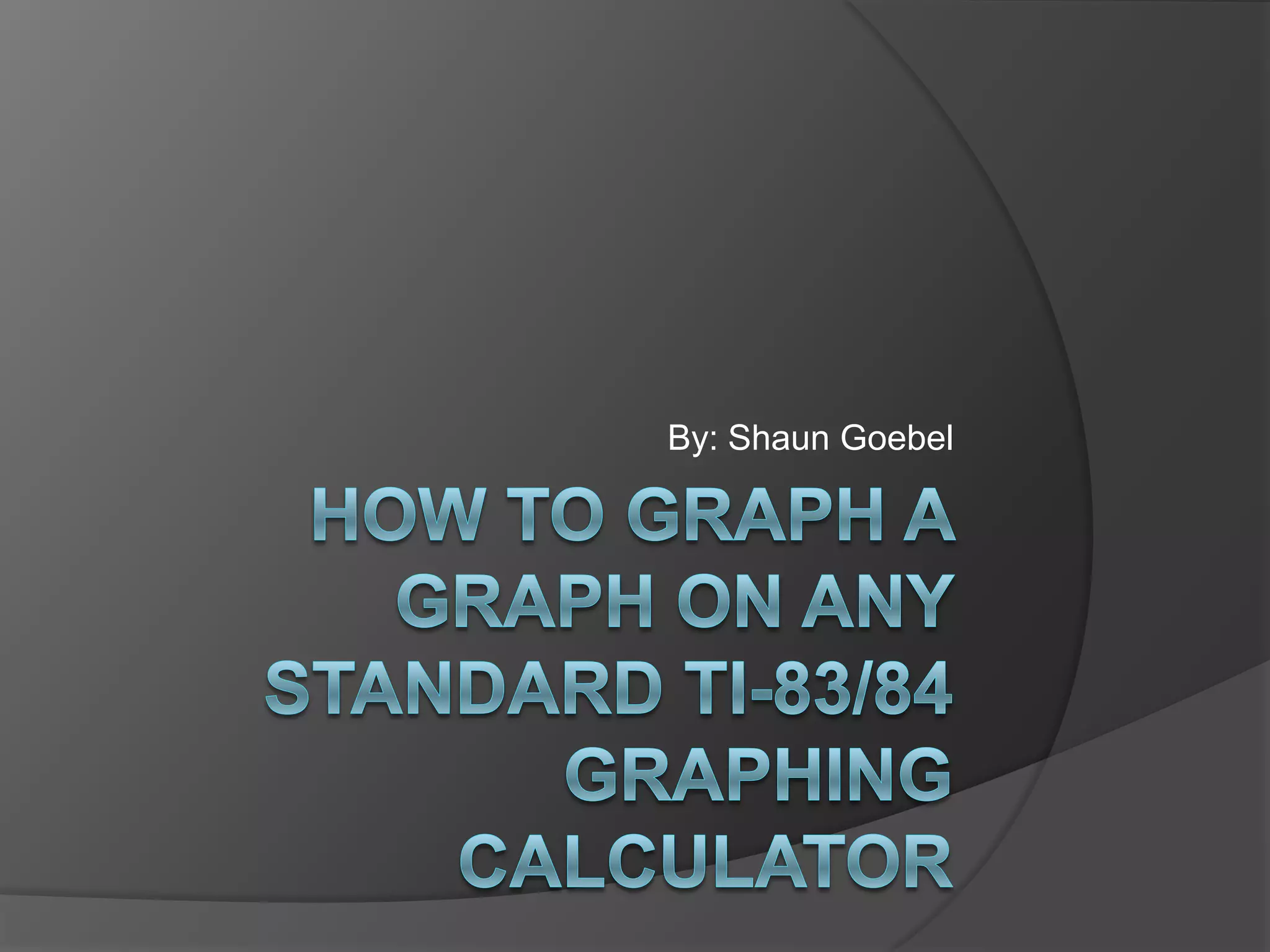 How to graph a graph on any standard TI-83/84 graphing calculatorBy: Shaun Goebel