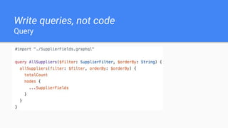 Write queries, not code
Query
 
