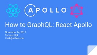 How to GraphQL: React Apollo
November 14, 2017
Tomasz Bąk
t.bak@selleo.com
 