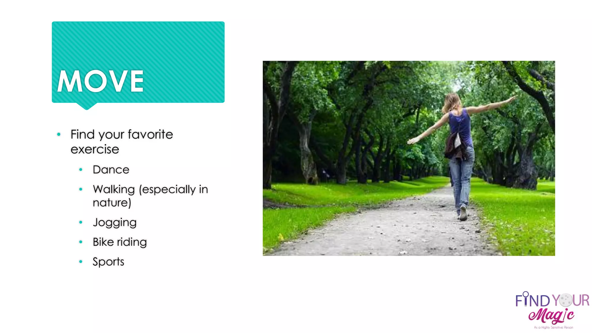 MOVE
• Find your favorite
exercise
• Dance
• Walking (especially in
nature)
• Jogging
• Bike riding
• Sports
 