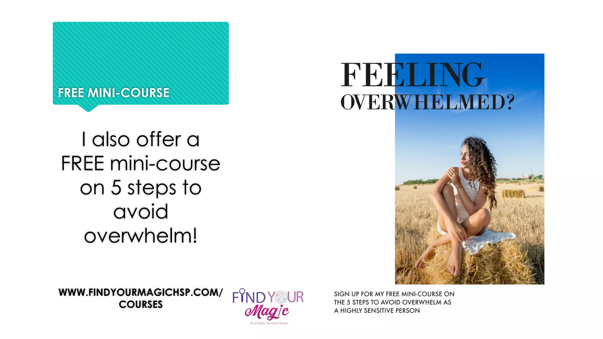 FREE MINI-COURSE
I also offer a
FREE mini-course
on 5 steps to
avoid
overwhelm!
WWW.FINDYOURMAGICHSP.COM/
COURSES
 