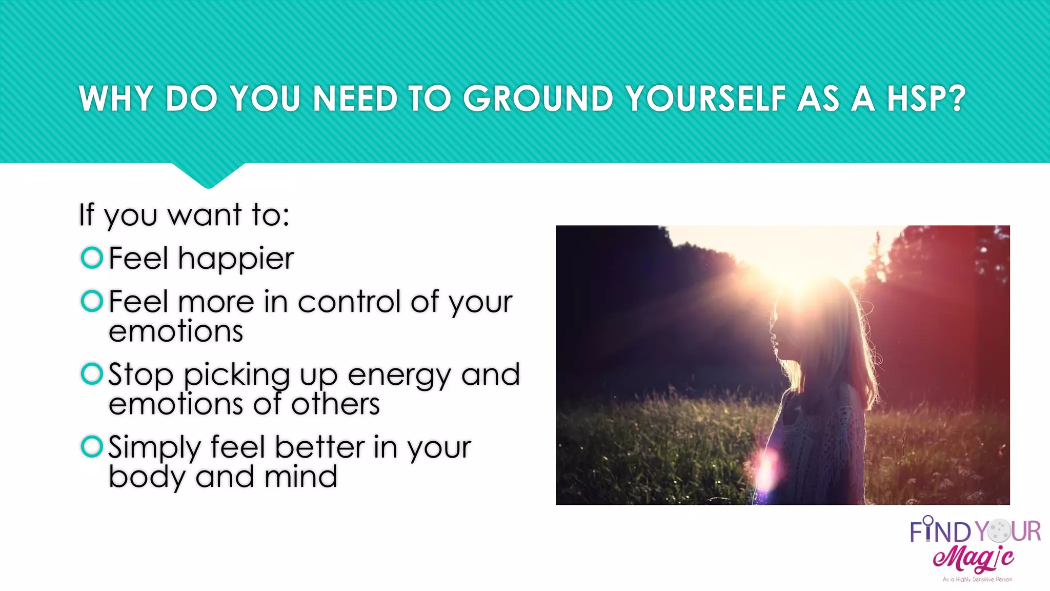 WHY DO YOU NEED TO GROUND YOURSELF AS A HSP?
If you want to:
Feel happier
Feel more in control of your
emotions
Stop picking up energy and
emotions of others
Simply feel better in your
body and mind
 