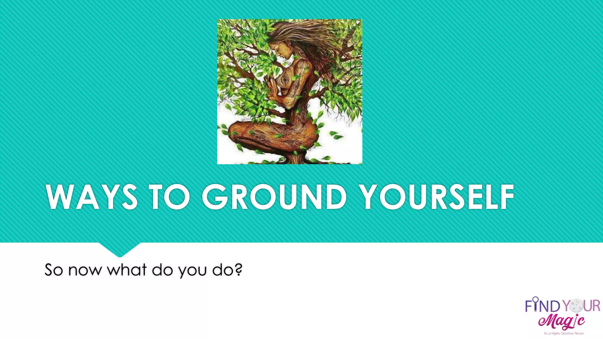 WAYS TO GROUND YOURSELF
So now what do you do?
 