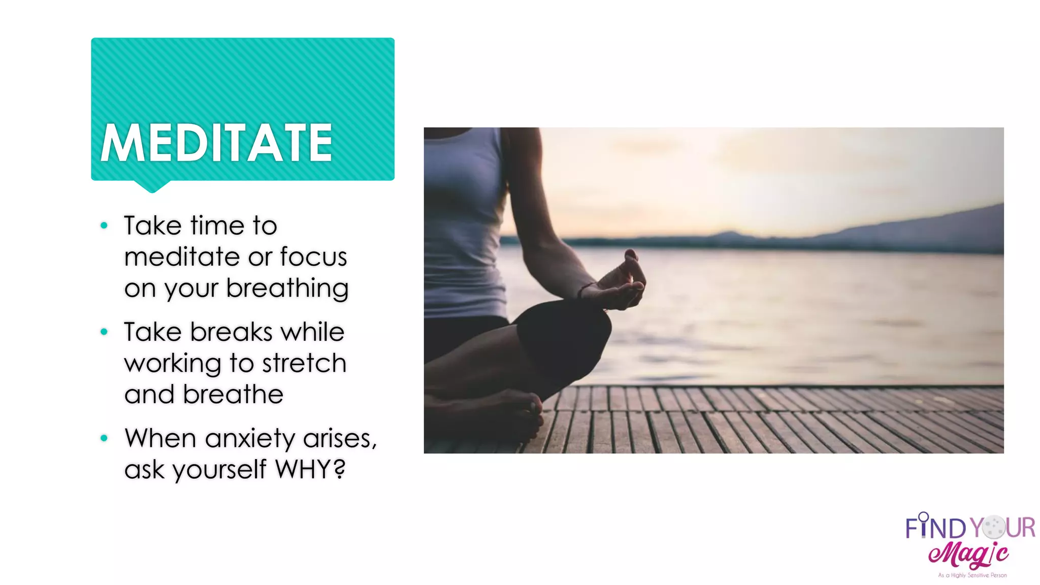 MEDITATE
• Take time to
meditate or focus
on your breathing
• Take breaks while
working to stretch
and breathe
• When anxiety arises,
ask yourself WHY?
 