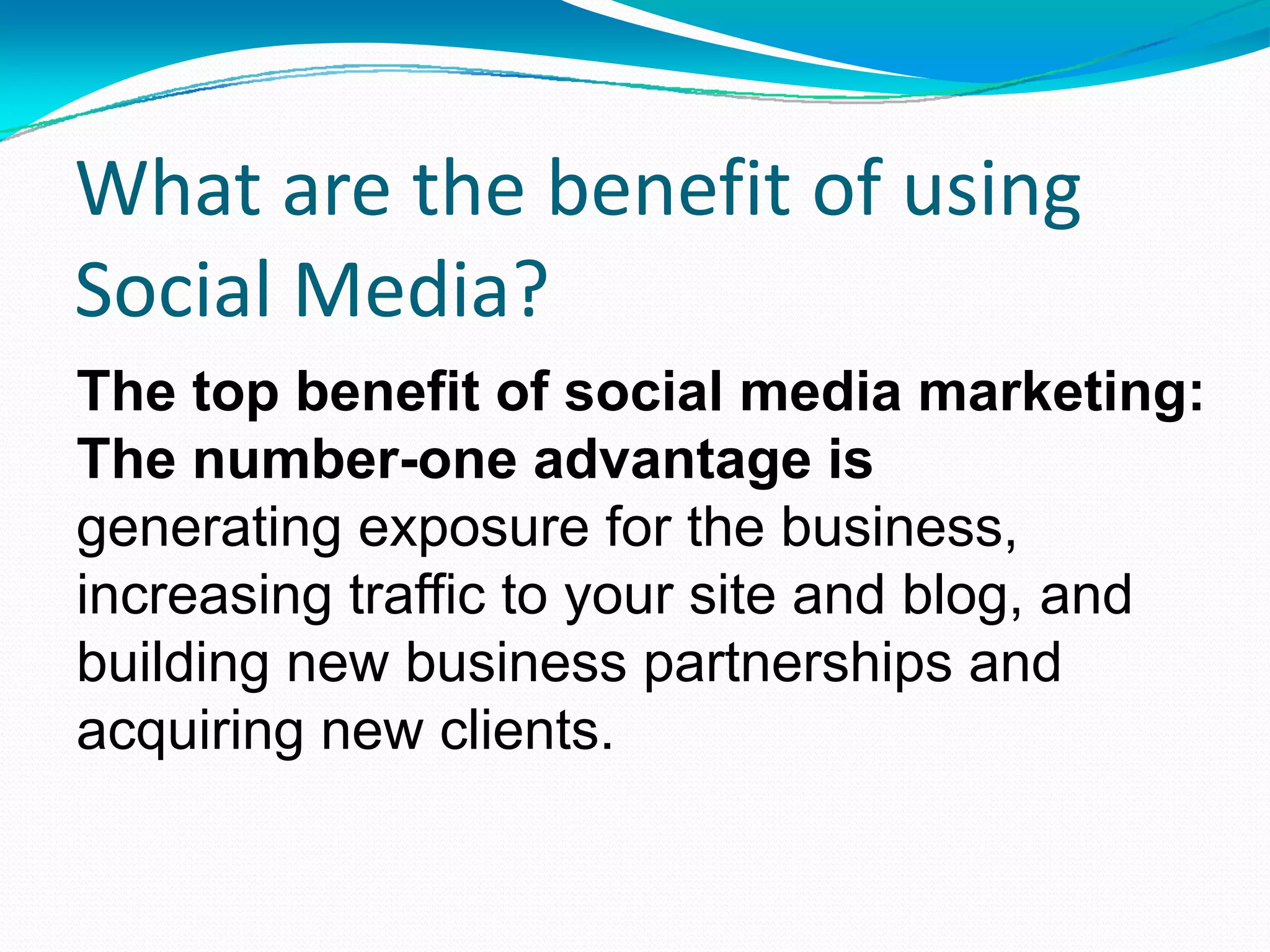 The top benefit of social media marketing:  The number-one advantage is generating exposure for the business, increasing traffic to your site and blog, and building new business partnerships and acquiring new clients. 