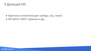 5 функций HR:
● Зарплаты и компенсации: грейды, соц. пакет;
● HR Admin: КЗОТ, приказы и др.;
● Отбор, подбор;
 