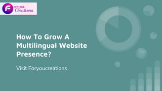 How To Grow A
Multilingual Website
Presence?
Visit Foryoucreations
 