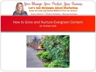 How to Grow and Nurture
  Evergreen Content
                  by Andrea Kalli
 