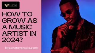 HOW TO
GROW AS
A MUSIC
ARTIST IN
2024?
https://gxyzradio.com/
 