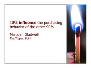 10% inﬂuence the purchasing
behavior of the other 90%

Malcolm Gladwell
The Tipping Point
 