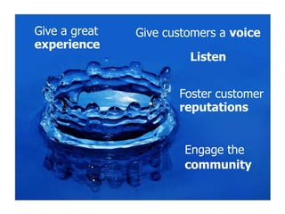 Give a great   Give customers a voice
experience
                        Listen


                      Foster customer
                      reputations


                       Engage the
                       community
 