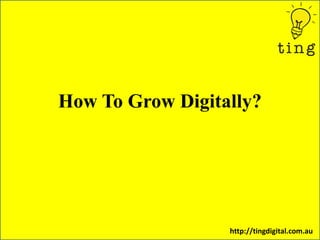 How To Grow Digitally?
http://tingdigital.com.au
 