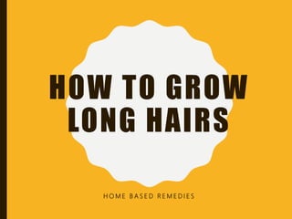 HOW TO GROW
LONG HAIRS
H O M E B A S E D R E M E D I E S
 