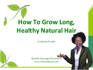 How To Grow Long,
Healthy Natural Hair
Condensed Guide

Heather Katsonga-Woodward
www.NenoNatural.com

 