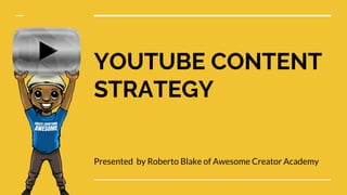 YOUTUBE CONTENT
STRATEGY
Presented by Roberto Blake of Awesome Creator Academy
 