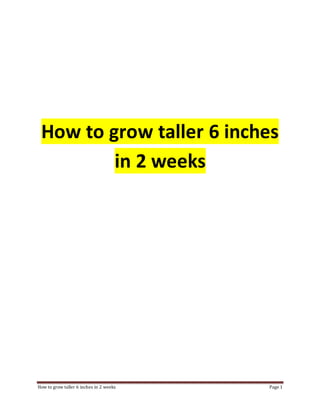 How to grow taller 6 inches in 2 weeks Page 1
How to grow taller 6 inches
in 2 weeks
 