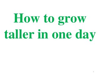 1
How to grow
taller in one day
 