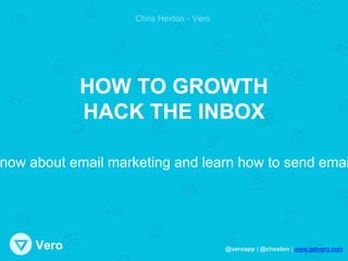 www.getvero.comVero
Chris Hexton - Vero
HOW TO GROWTH
HACK THE INBOX
now about email marketing and learn how to send emai
 