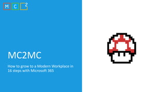 MC2MC
How to grow to a Modern Workplace in
16 steps with Microsoft 365
 