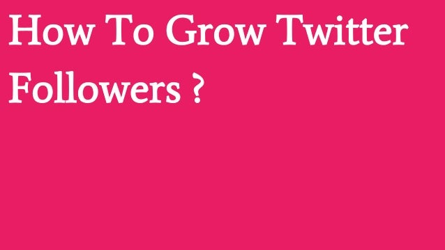 How To Grow Twitter
Followers ?
 