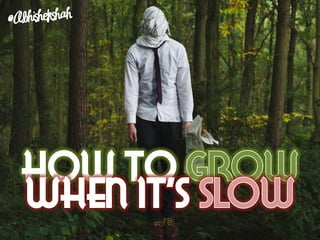 How to grow when it's slow