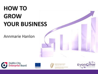 HOW TO
GROW
YOUR BUSINESS
Annmarie Hanlon

 