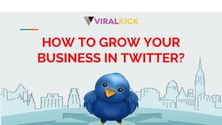 HOW TO GROW YOUR
BUSINESS IN TWITTER?
 