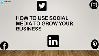 HOW TO USE SOCIAL
MEDIA TO GROW YOUR
BUSINESS
 