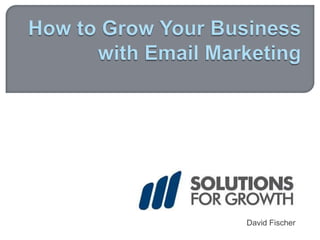 How to Grow Your Business with Email Marketing David Fischer 