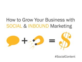 How to Grow Your Business with
SOCIAL & INBOUND Marketing


      +           =
                     #SocialContent
 