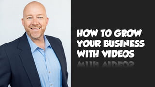 HOW TO GROW
YOUR BUSINESS
WITH VIDEOS
 
