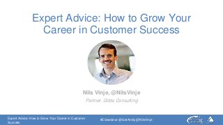 Expert Advice: How to Grow Your Career in Customer
Success
#CSwebinar @GetAmity @NilsVinje
Expert Advice: How to Grow Your
Career in Customer Success
Nils Vinje, @NilsVinje
Partner, Glide Consulting
 