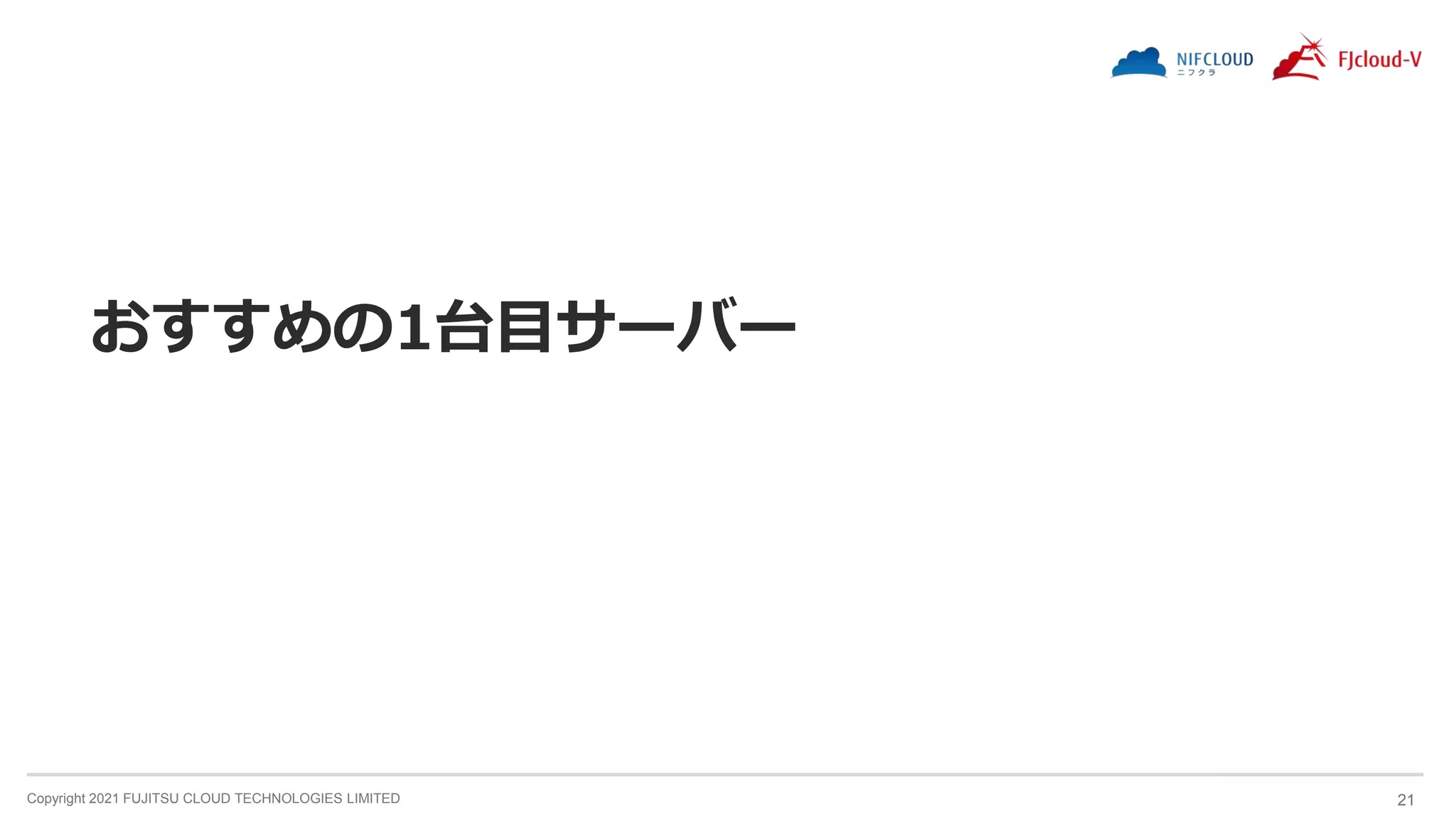 Copyright 2021 FUJITSU CLOUD TECHNOLOGIES LIMITED 21
おすすめの1台目サーバー
 