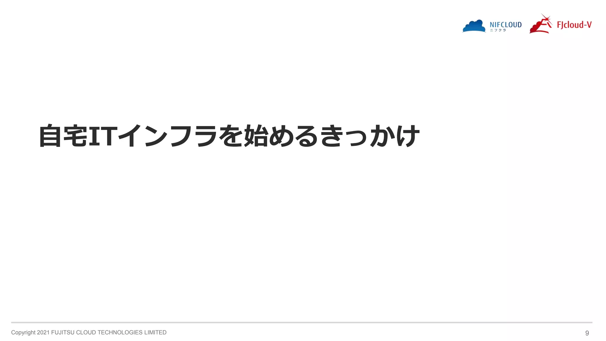 Copyright 2021 FUJITSU CLOUD TECHNOLOGIES LIMITED 9
自宅ITインフラを始めるきっかけ
 