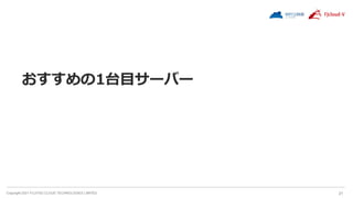 Copyright 2021 FUJITSU CLOUD TECHNOLOGIES LIMITED 21
おすすめの1台目サーバー
 