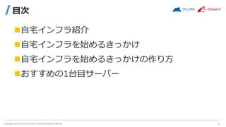 Copyright 2021 FUJITSU CLOUD TECHNOLOGIES LIMITED
目次
自宅インフラ紹介
自宅インフラを始めるきっかけ
自宅インフラを始めるきっかけの作り方
おすすめの1台目サーバー
5
 