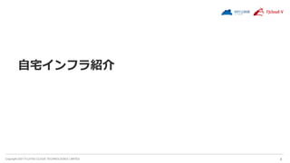 Copyright 2021 FUJITSU CLOUD TECHNOLOGIES LIMITED 6
自宅インフラ紹介
 