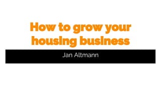 How to grow your
housing business
Jan Altmann
 