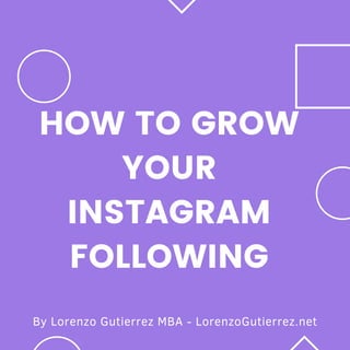 By Lorenzo Gutierrez MBA - LorenzoGutierrez.net
HOW TO GROW
YOUR
INSTAGRAM
FOLLOWING
 