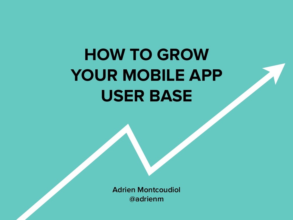 How To Grow Your Mobile App User Base By Adrien Montcoudiol The Grow How To Grow Your Mobile App User Base By Adrien Montcoudiol The Grow