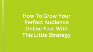 How To Grow Your
Perfect Audience
Online Fast With
This Little Strategy
 